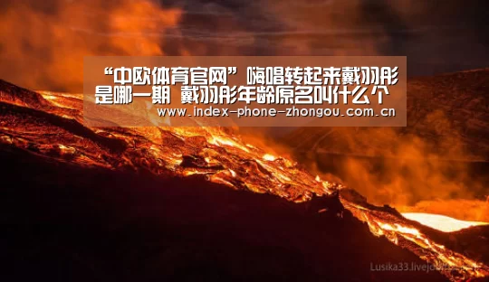 “中欧体育官网”嗨唱转起来戴羽彤是哪一期 戴羽彤年龄原名叫什么个人资料介绍(图3) 中欧体育