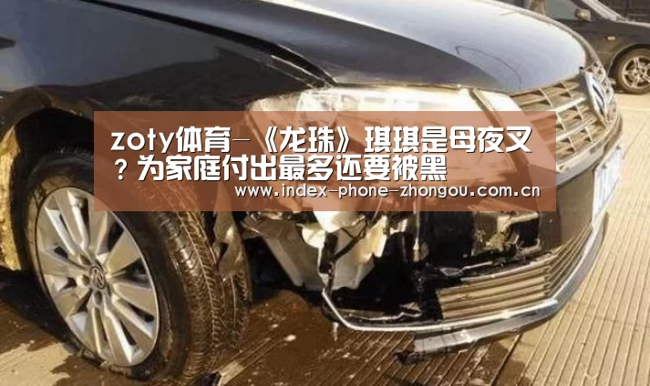 zoty体育-《龙珠》琪琪是母夜叉?为家庭付出最多还要被黑(图4) 中欧体育