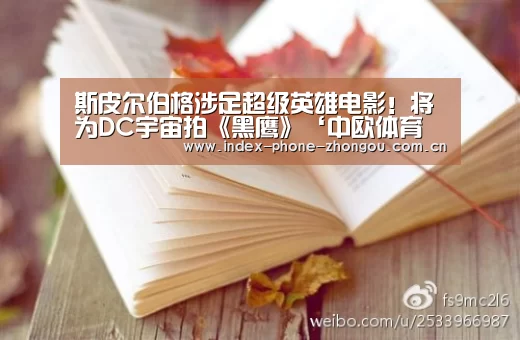 斯皮尔伯格涉足超级英雄电影!将为DC宇宙拍《黑鹰》‘中欧体育平台’(图1) 中欧体育官网