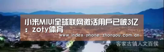小米MIUI全球联网激活用户已破3亿:zoty体育(图1) 中欧体育平台